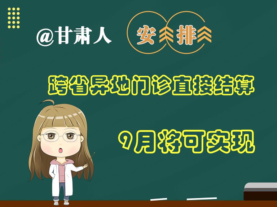 長圖|@甘肅人  安排！跨省異地門診直接結(jié)算9月將可實(shí)現(xiàn)