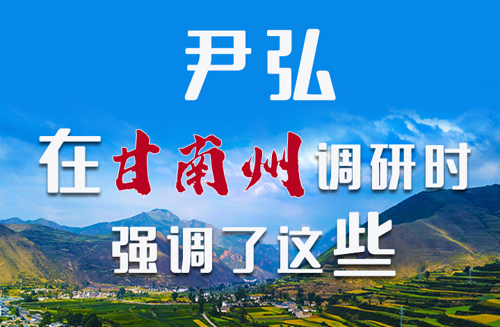 圖解|尹弘書記在甘南州調(diào)研時強調(diào)了這些！