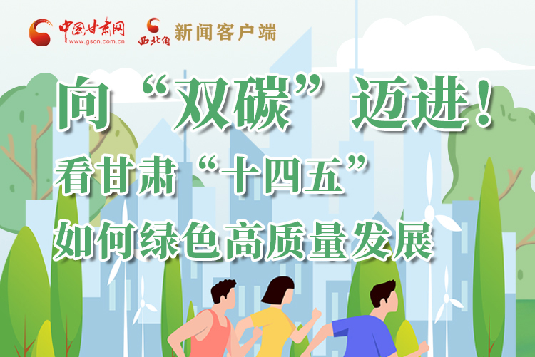 圖解丨向“雙碳”邁進(jìn)！看甘肅“十四五”如何綠色高質(zhì)量發(fā)展