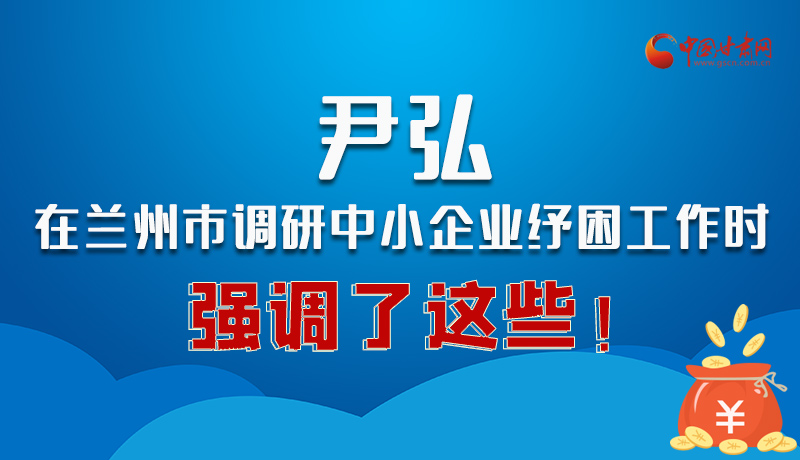 圖解|尹弘在蘭州市調(diào)研中小企業(yè)紓困工作時(shí)強(qiáng)調(diào)了這些！