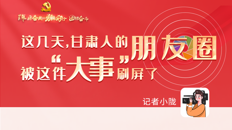 長(zhǎng)圖|這幾天，甘肅人的朋友圈被這件大事刷屏了