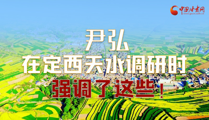 圖解|尹弘在定西天水調(diào)研時(shí)強(qiáng)調(diào)了這些！