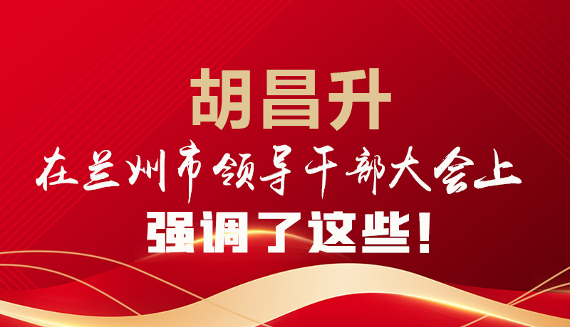  圖解|胡昌升在蘭州市領(lǐng)導(dǎo)干部大會(huì)上強(qiáng)調(diào)了這些！