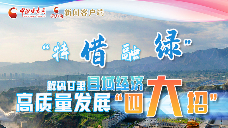 圖解|“特、借、融、綠”解碼甘肅縣域經(jīng)濟高質(zhì)量發(fā)展“四大招”