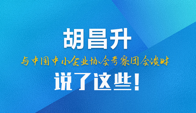 【甘快看】圖解|胡昌升與中國中小企業(yè)協(xié)會考察團會談時說了這些！