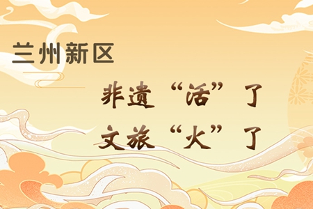 【萬千氣象看甘肅】長圖|蘭州新區(qū)：非遺“活”了，文旅“火”了