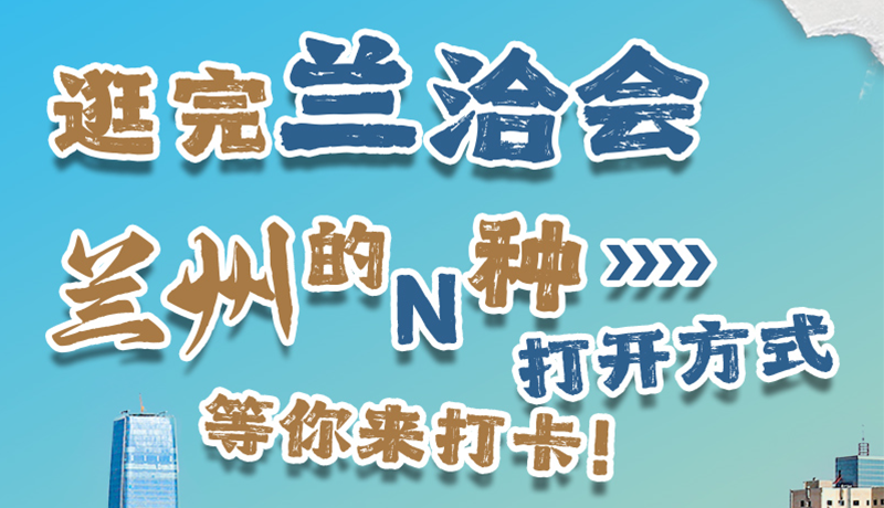 逛完蘭洽會(huì) 蘭州的N種打開(kāi)方式！等你來(lái)打卡