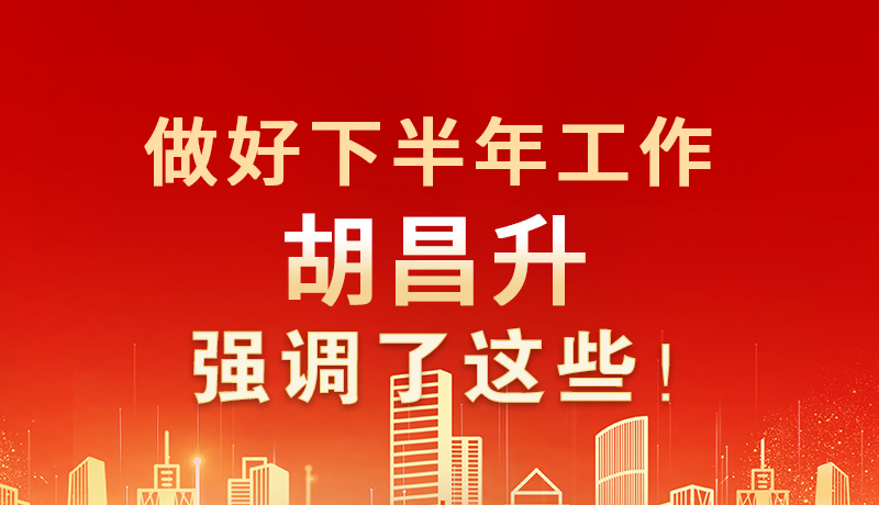 海報|做好下半年工作 胡昌升強(qiáng)調(diào)了這些！