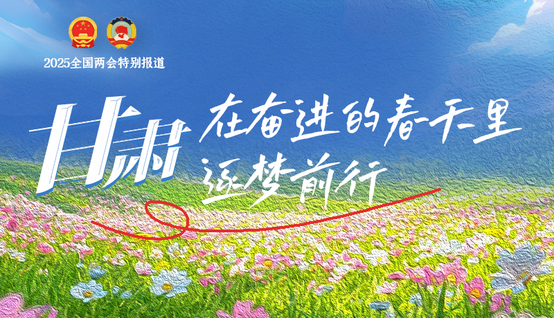 聚焦2025全國兩會|甘肅：在奮進的春天里，逐夢前行