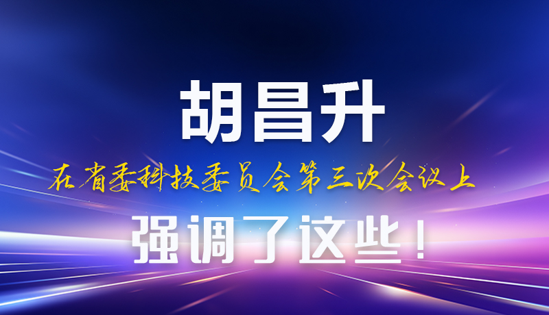 圖解|胡昌升在省委科技委員會(huì)第三次會(huì)議上強(qiáng)調(diào)了這些！