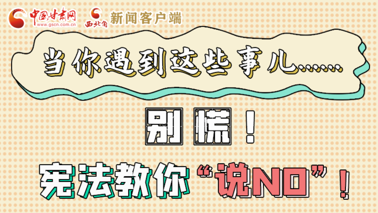 【甘快看】e法耀隴原|當(dāng)你遇到這些事兒……別慌！憲法教你“說(shuō)NO”！ 