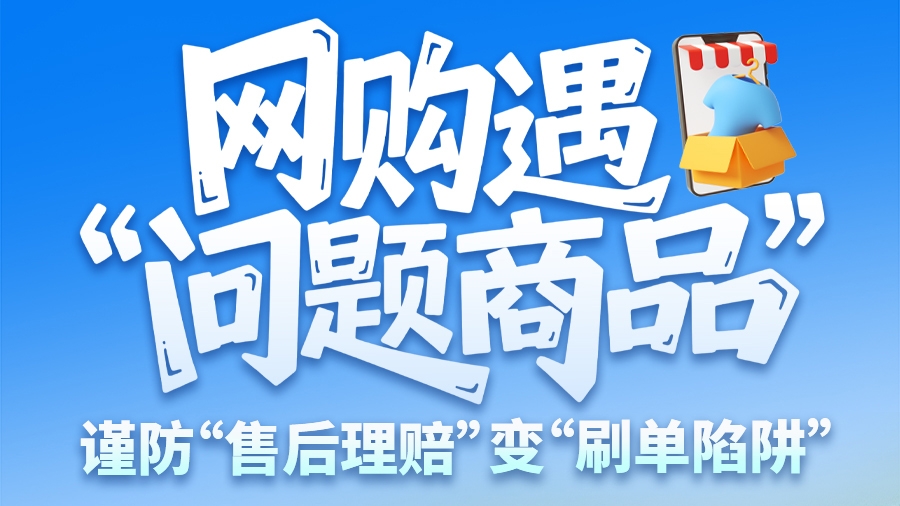 圖解|網(wǎng)購遇“問題商品”？ 謹(jǐn)防“售后理賠”變“刷單陷阱”